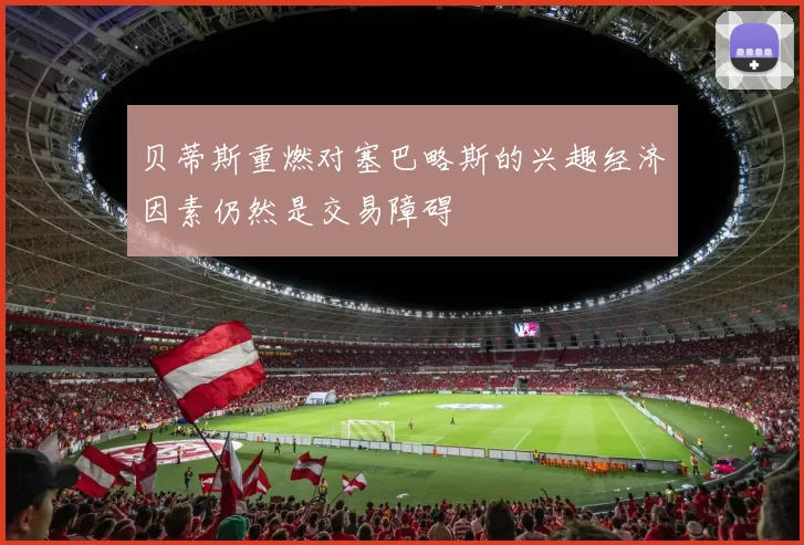 贝蒂斯重燃对塞巴略斯的兴趣经济因素仍然是交易障碍